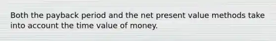 Both the payback period and the net present value methods take into account the time value of money.