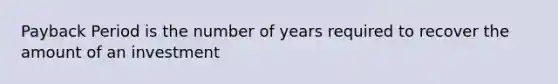 Payback Period is the number of years required to recover the amount of an investment