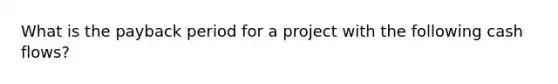 What is the payback period for a project with the following cash flows?