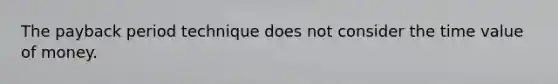 The payback period technique does not consider the time value of money.