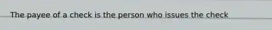 The payee of a check is the person who issues the check