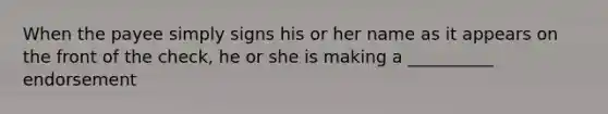 When the payee simply signs his or her name as it appears on the front of the check, he or she is making a __________ endorsement