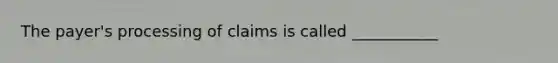 The payer's processing of claims is called ___________