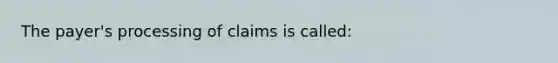 The payer's processing of claims is called: