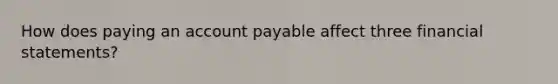 How does paying an account payable affect three financial statements?