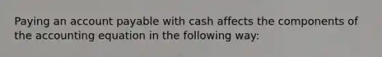 Paying an account payable with cash affects the components of the accounting equation in the following way: