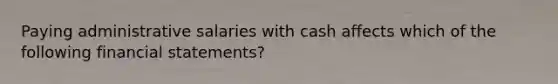 Paying administrative salaries with cash affects which of the following financial statements?