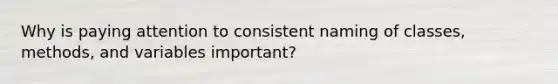 Why is paying attention to consistent naming of classes, methods, and variables important?