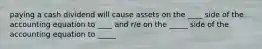 paying a cash dividend will cause assets on the ____ side of the accounting equation to ____ and r/e on the _____ side of the accounting equation to _____