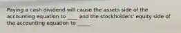 Paying a cash dividend will cause the assets side of the accounting equation to ____ and the stockholders' equity side of the accounting equation to _____