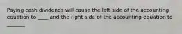 Paying cash dividends will cause the left side of the accounting equation to ____ and the right side of the accounting equation to _______