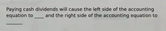 Paying cash dividends will cause the left side of <a href='https://www.questionai.com/knowledge/k7UJ6J5ODQ-the-accounting-equation' class='anchor-knowledge'>the accounting equation</a> to ____ and the right side of the accounting equation to _______