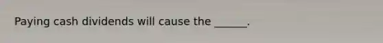 Paying cash dividends will cause the ______.