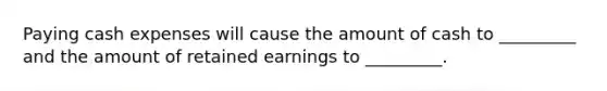 Paying cash expenses will cause the amount of cash to _________ and the amount of retained earnings to _________.