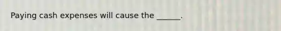 Paying cash expenses will cause the ______.