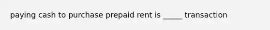 paying cash to purchase prepaid rent is _____ transaction