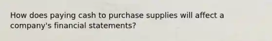 How does paying cash to purchase supplies will affect a company's financial statements?