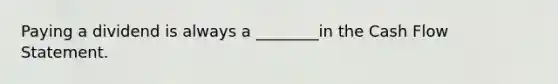 Paying a dividend is always a ________in the Cash Flow Statement.