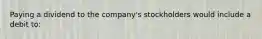 Paying a dividend to the company's stockholders would include a debit to: