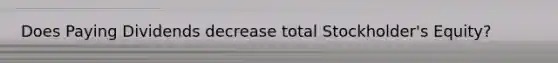 Does Paying Dividends decrease total Stockholder's Equity?