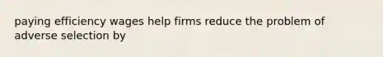 paying efficiency wages help firms reduce the problem of adverse selection by