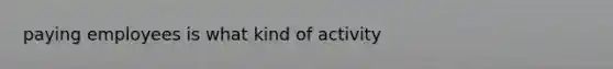 paying employees is what kind of activity