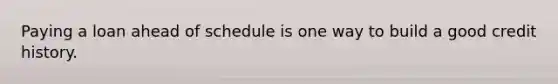 Paying a loan ahead of schedule is one way to build a good credit history.