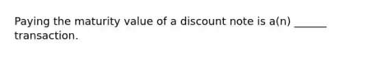 Paying the maturity value of a discount note is a(n) ______ transaction.