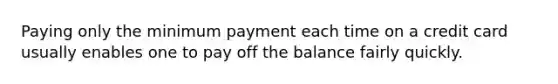 Paying only the minimum payment each time on a credit card usually enables one to pay off the balance fairly quickly.