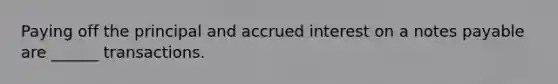 Paying off the principal and accrued interest on a notes payable are ______ transactions.