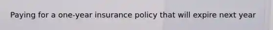 Paying for a one-year insurance policy that will expire next year