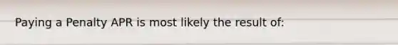 Paying a Penalty APR is most likely the result of: