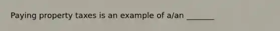 Paying property taxes is an example of a/an _______