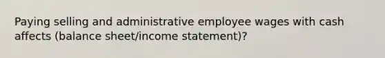 Paying selling and administrative employee wages with cash affects (balance sheet/income statement)?