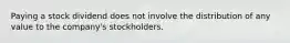 Paying a stock dividend does not involve the distribution of any value to the company's stockholders.