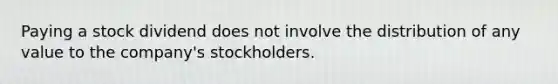 Paying a stock dividend does not involve the distribution of any value to the company's stockholders.