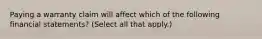 Paying a warranty claim will affect which of the following financial statements? (Select all that apply.)