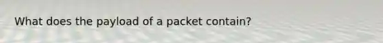 What does the payload of a packet contain?