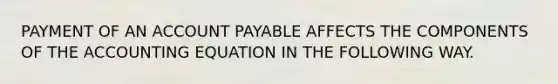 PAYMENT OF AN ACCOUNT PAYABLE AFFECTS THE COMPONENTS OF <a href='https://www.questionai.com/knowledge/k7UJ6J5ODQ-the-accounting-equation' class='anchor-knowledge'>the accounting equation</a> IN THE FOLLOWING WAY.