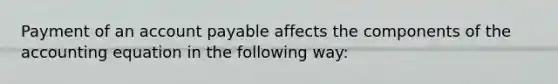 Payment of an account payable affects the components of the accounting equation in the following way: