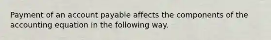 Payment of an account payable affects the components of the accounting equation in the following way.