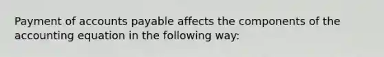 Payment of accounts payable affects the components of the accounting equation in the following way: