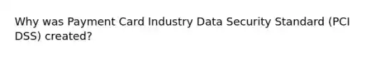 Why was Payment Card Industry Data Security Standard (PCI DSS) created?