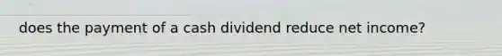 does the payment of a cash dividend reduce net income?