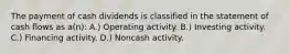 The payment of cash dividends is classified in the statement of cash flows as a(n): A.) Operating activity. B.) Investing activity. C.) Financing activity. D.) Noncash activity.