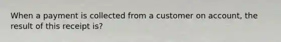 When a payment is collected from a customer on account, the result of this receipt is?