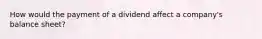 How would the payment of a dividend affect a company's balance sheet?