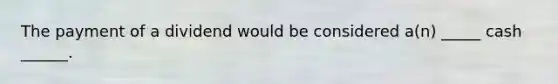 The payment of a dividend would be considered a(n) _____ cash ______.