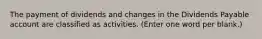 The payment of dividends and changes in the Dividends Payable account are classified as activities. (Enter one word per blank.)