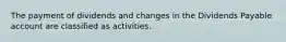 The payment of dividends and changes in the Dividends Payable account are classified as activities.